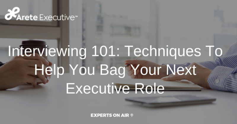 Interviewing 101: Techniques To Help You Bag Your Next Executive Role